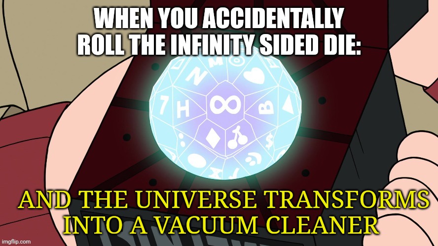 Why's the universe a vacuum cleaner??? | AND THE UNIVERSE TRANSFORMS INTO A VACUUM CLEANER | image tagged in when you accidentally roll the infinity sided die | made w/ Imgflip meme maker