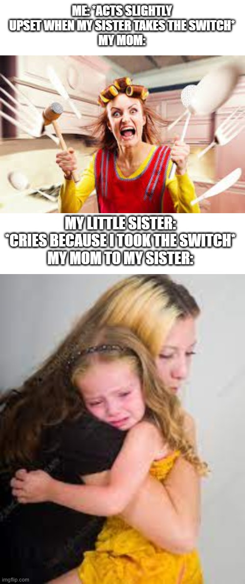 and your sister has been playing for the past 2 hours | ME: *ACTS SLIGHTLY UPSET WHEN MY SISTER TAKES THE SWITCH*
MY MOM:; MY LITTLE SISTER: *CRIES BECAUSE I TOOK THE SWITCH*
MY MOM TO MY SISTER: | image tagged in no fair,little sister,nintendo switch,annoying | made w/ Imgflip meme maker