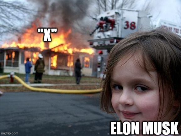 Text is black and white just like the logo | "X"; ELON MUSK | image tagged in memes,disaster girl | made w/ Imgflip meme maker