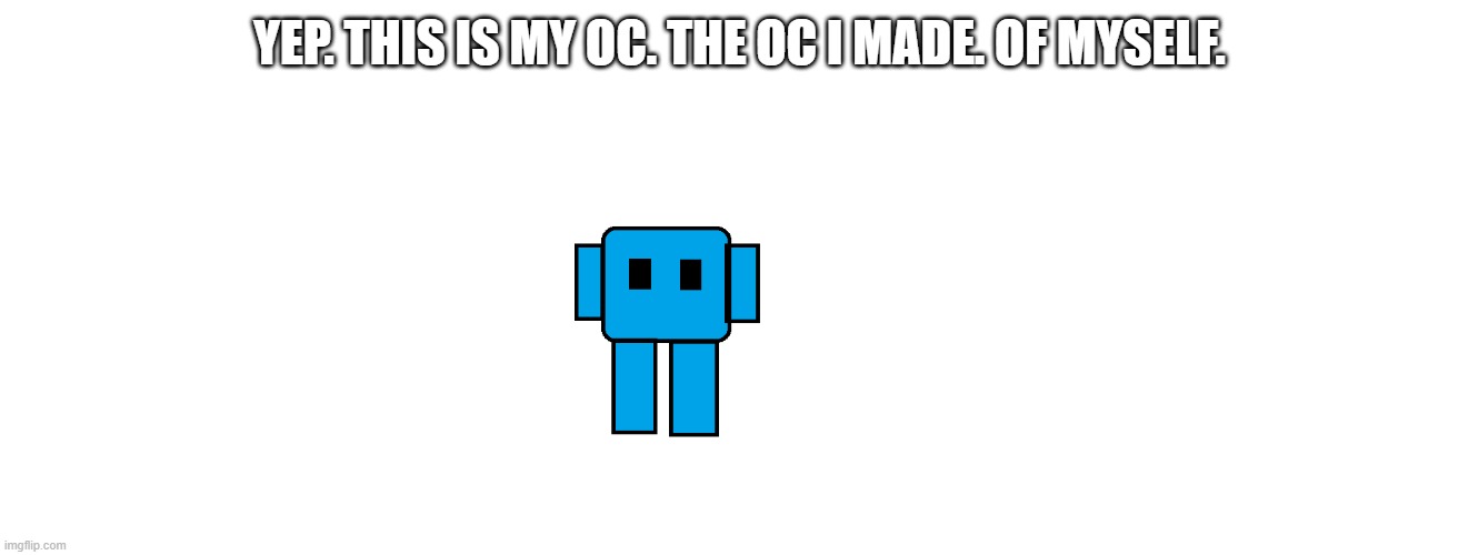 YEP. THIS IS MY OC. THE OC I MADE. OF MYSELF. | made w/ Imgflip meme maker