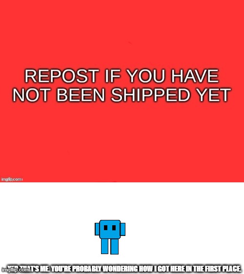 get to shpping boys!!!! | YEP. THAT'S ME. YOU'RE PROBABLY WONDERING HOW I GOT HERE IN THE FIRST PLACE. | made w/ Imgflip meme maker