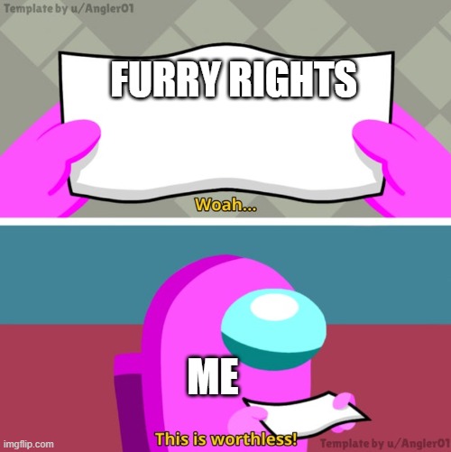 Furry rights is worthless | FURRY RIGHTS; ME | image tagged in among us woah this is worthless,anti furry | made w/ Imgflip meme maker