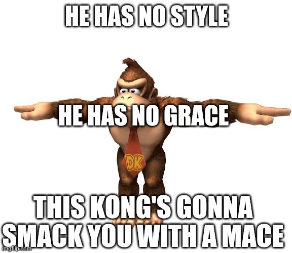 You may wanna scream as I cover you in acid cream | HE HAS NO STYLE; HE HAS NO GRACE; THIS KONG'S GONNA SMACK YOU WITH A MACE | image tagged in donkey kong t-pose | made w/ Imgflip meme maker