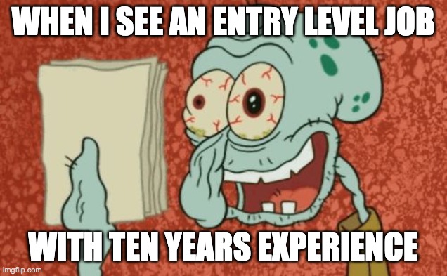 Exhausted Squidward | WHEN I SEE AN ENTRY LEVEL JOB; WITH TEN YEARS EXPERIENCE | image tagged in exhausted squidward | made w/ Imgflip meme maker