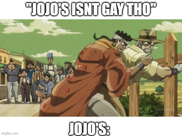 ayo bro | "JOJO'S ISNT GAY THO"; JOJO'S: | image tagged in jojo's bizarre adventure | made w/ Imgflip meme maker