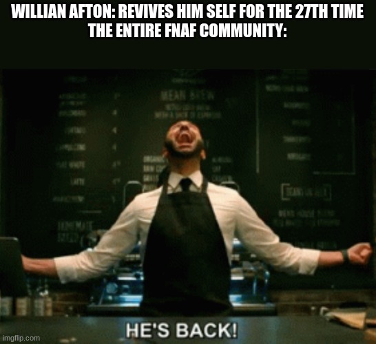 He’s Back! | WILLIAN AFTON: REVIVES HIM SELF FOR THE 27TH TIME
THE ENTIRE FNAF COMMUNITY: | image tagged in he s back | made w/ Imgflip meme maker