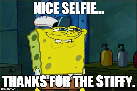 Don't You Squidward | NICE SELFIE... THANKS FOR THE STIFFY. | image tagged in memes,dont you squidward | made w/ Imgflip meme maker