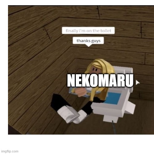 Parodying random stuff til I can't no more: Day 3 | NEKOMARU | image tagged in toilet,danganronpa,roblox meme | made w/ Imgflip meme maker