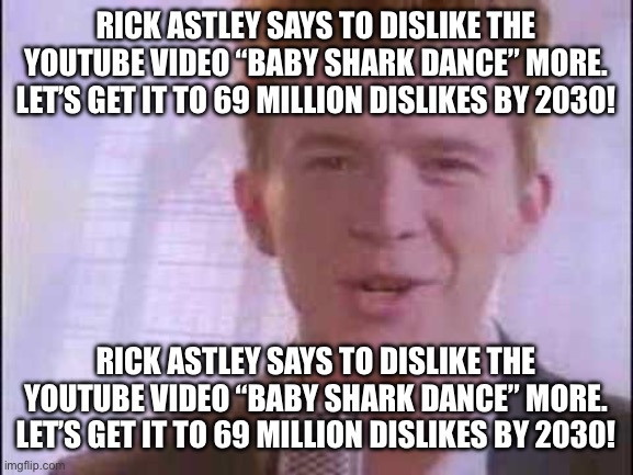 rick roll | RICK ASTLEY SAYS TO DISLIKE THE YOUTUBE VIDEO “BABY SHARK DANCE” MORE. LET’S GET IT TO 69 MILLION DISLIKES BY 2030! RICK ASTLEY SAYS TO DISL | image tagged in rick roll | made w/ Imgflip meme maker