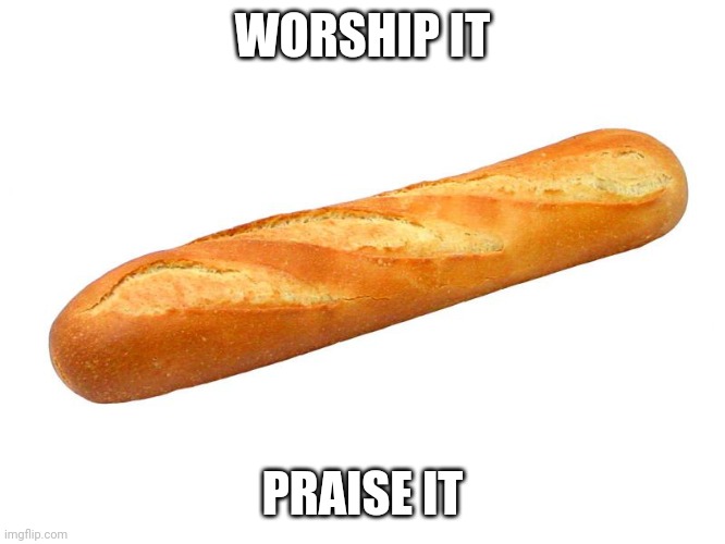 Baguette | WORSHIP IT; PRAISE IT | image tagged in baguette | made w/ Imgflip meme maker