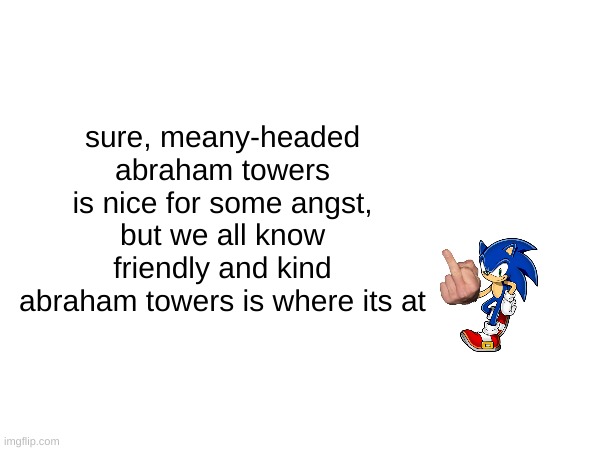 sonic middle finger | sure, meany-headed abraham towers is nice for some angst, but we all know friendly and kind abraham towers is where its at | image tagged in sonic middle finger | made w/ Imgflip meme maker