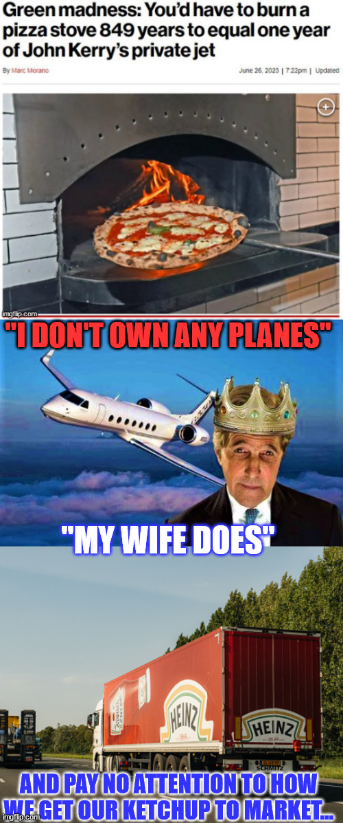 Another Biden regime hypocrite... | "I DON'T OWN ANY PLANES"; "MY WIFE DOES"; AND PAY NO ATTENTION TO HOW WE GET OUR KETCHUP TO MARKET... | image tagged in john kerry the climate czar,heinz ketchup,government corruption,climate change,liars | made w/ Imgflip meme maker
