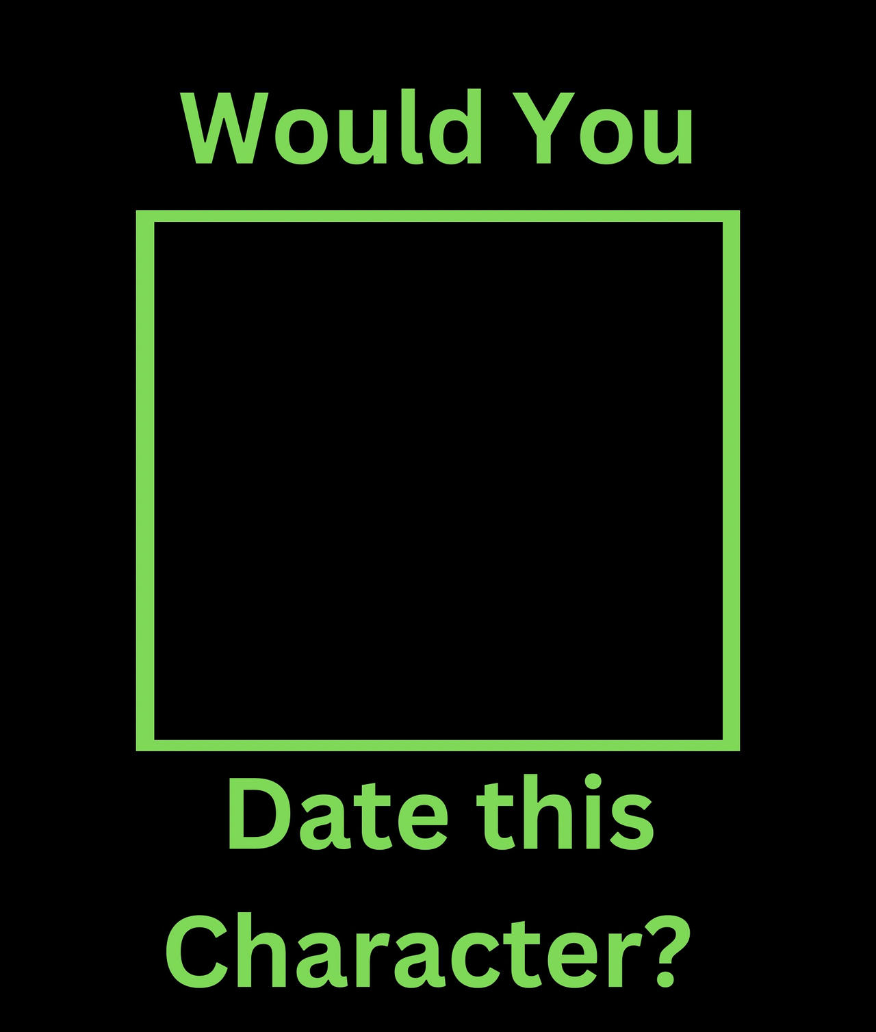 High Quality would you date this character Blank Meme Template