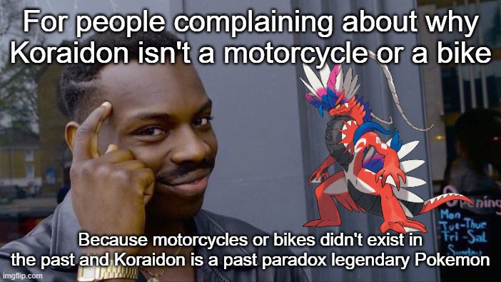 Big brain... | For people complaining about why Koraidon isn't a motorcycle or a bike; Because motorcycles or bikes didn't exist in the past and Koraidon is a past paradox legendary Pokemon | image tagged in memes,roll safe think about it,big brain,pokemon,pokemon memes | made w/ Imgflip meme maker