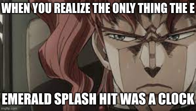 Kakayoen | WHEN YOU REALIZE THE ONLY THING THE E; EMERALD SPLASH HIT WAS A CLOCK | image tagged in kakyoin,jojo's bizarre adventure,jjba,jojo,jojo meme,memes | made w/ Imgflip meme maker