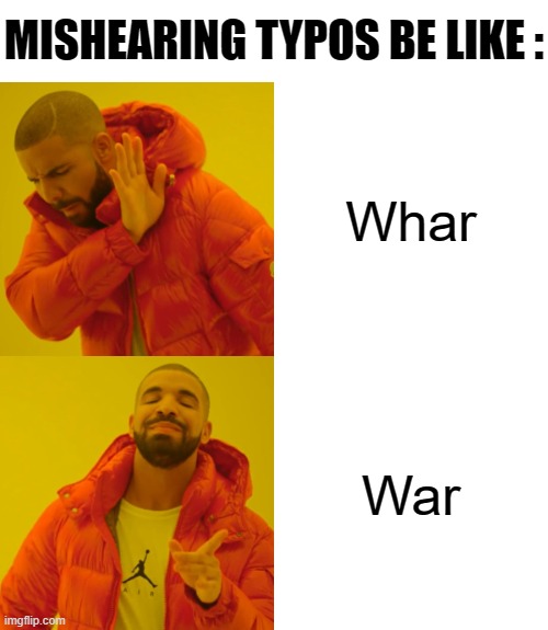 SO TRUE... | MISHEARING TYPOS BE LIKE :; Whar; War | image tagged in memes,drake hotline bling,dark humor,why are you reading the tags | made w/ Imgflip meme maker