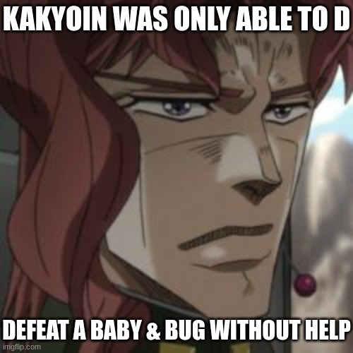 B( | KAKYOIN WAS ONLY ABLE TO D; DEFEAT A BABY & BUG WITHOUT HELP | image tagged in jojo's bizarre adventure,jjba,jojo,jojo meme,anime,memes | made w/ Imgflip meme maker