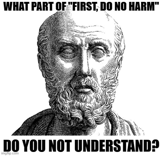 WHAT PART OF "FIRST, DO NO HARM" DO YOU NOT UNDERSTAND? | made w/ Imgflip meme maker