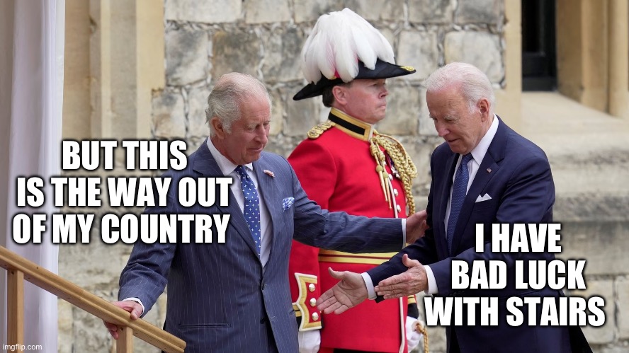 BUT THIS IS THE WAY OUT OF MY COUNTRY; I HAVE BAD LUCK WITH STAIRS | image tagged in joe biden,king charles,maga,republicans,donald trump,gop | made w/ Imgflip meme maker