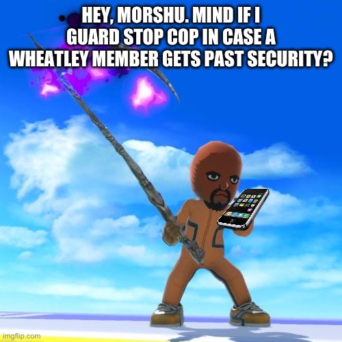 A rule will be in place 1: Matt cannot go on anymore missions | HEY, MORSHU. MIND IF I GUARD STOP COP IN CASE A WHEATLEY MEMBER GETS PAST SECURITY? | image tagged in matt from wii sports | made w/ Imgflip meme maker