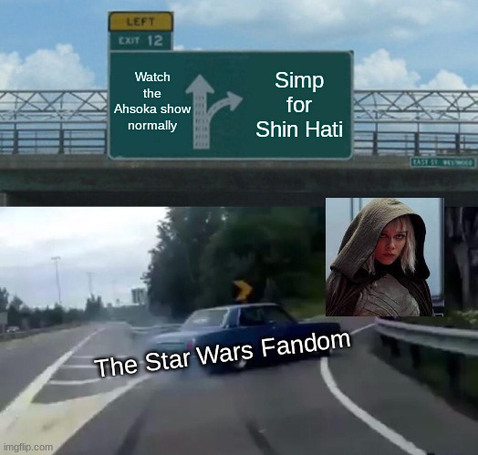 I've been seeing a lot of simping for Shin lately | Watch the Ahsoka show normally; Simp for Shin Hati; The Star Wars Fandom | image tagged in memes,left exit 12 off ramp | made w/ Imgflip meme maker