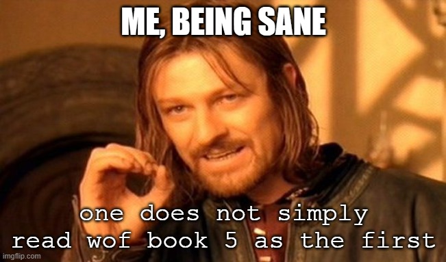 R/ wof | ME, BEING SANE; one does not simply read wof book 5 as the first | image tagged in memes,one does not simply | made w/ Imgflip meme maker