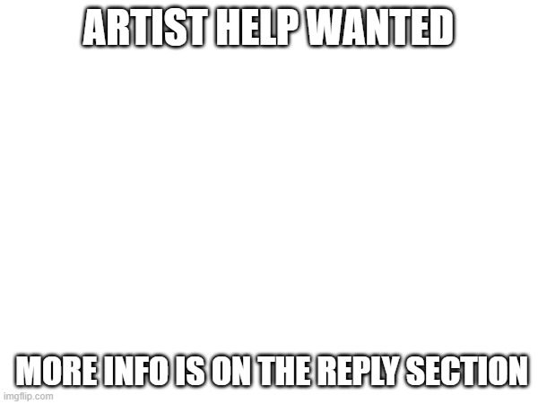 ARTIST HELP WANTED MORE INFO IS ON THE REPLY SECTION | made w/ Imgflip meme maker