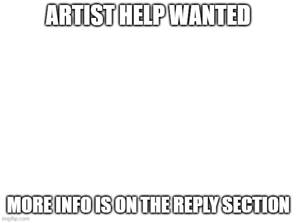 ARTIST HELP WANTED MORE INFO IS ON THE REPLY SECTION | made w/ Imgflip meme maker