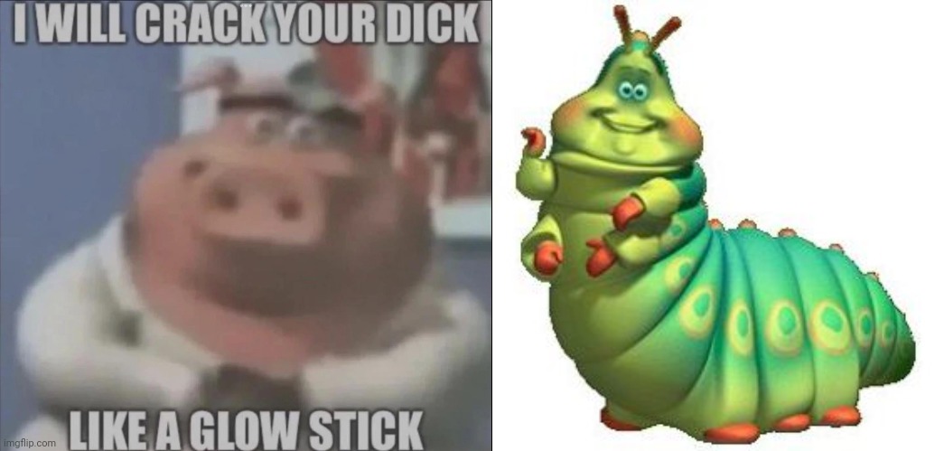 image tagged in i will crack your dick like a glow stick,caterpillar | made w/ Imgflip meme maker