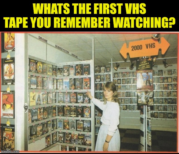 WHATS THE FIRST VHS TAPE YOU REMEMBER WATCHING? | image tagged in funny | made w/ Imgflip meme maker