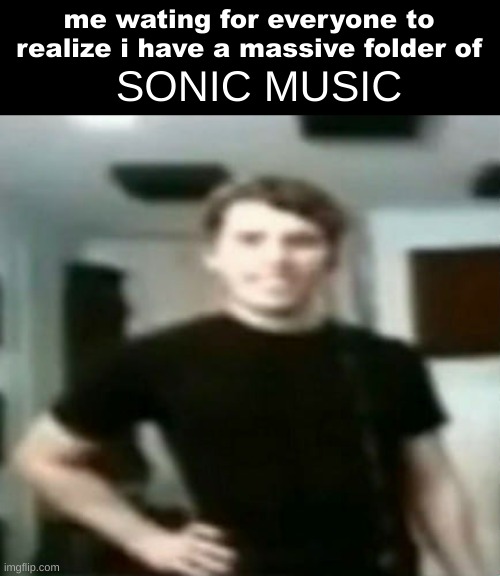 jerma stare | me wating for everyone to realize i have a massive folder of; SONIC MUSIC | image tagged in jerma stare | made w/ Imgflip meme maker