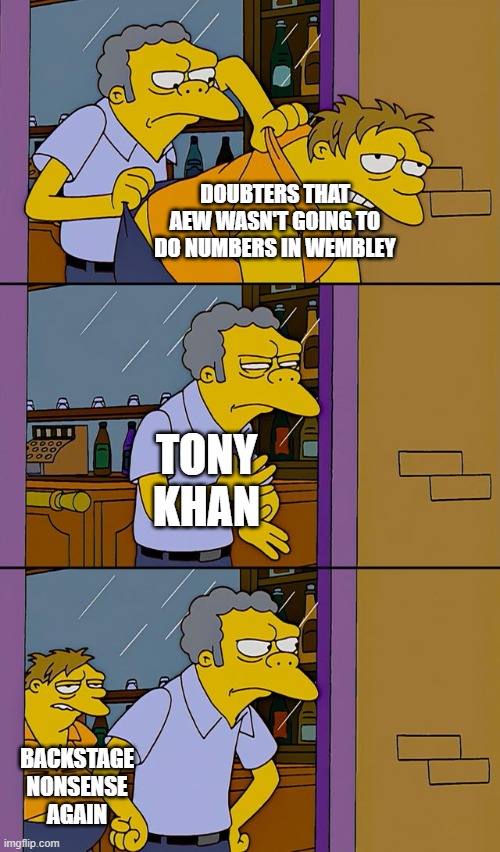 Moe throws Barney | DOUBTERS THAT AEW WASN'T GOING TO DO NUMBERS IN WEMBLEY; TONY KHAN; BACKSTAGE NONSENSE AGAIN | image tagged in moe throws barney | made w/ Imgflip meme maker