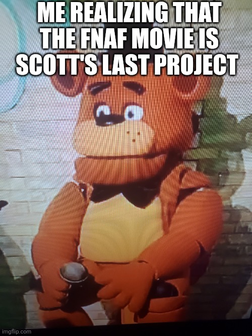 That fact is a haha, no moment | ME REALIZING THAT THE FNAF MOVIE IS SCOTT'S LAST PROJECT | image tagged in ptsd freddy | made w/ Imgflip meme maker