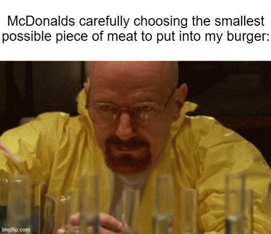 A Mi-Steak on their Part. | McDonalds carefully choosing the smallest possible piece of meat to put into my burger: | image tagged in walter white cooking,memes,breaking bad,mcdonalds | made w/ Imgflip meme maker
