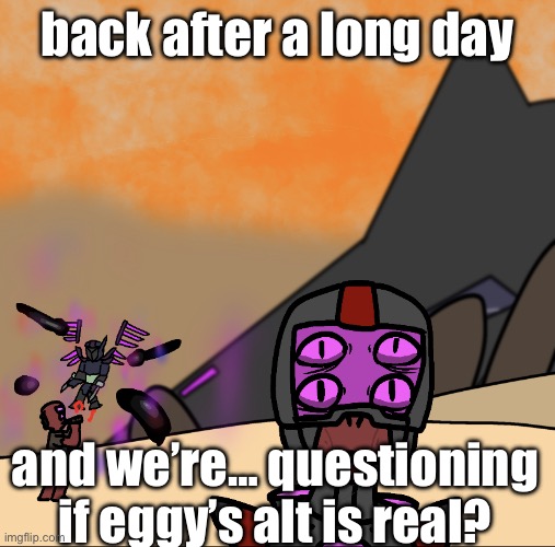I mean the artstyle isn’t really the same, but it’s still shocking that it’s our first assumption | back after a long day; and we’re… questioning if eggy’s alt is real? | image tagged in 1000 yard stare | made w/ Imgflip meme maker