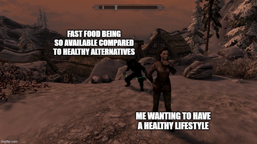 FAST FOOD BEING SO AVAILABLE COMPARED TO HEALTHY ALTERNATIVES; ME WANTING TO HAVE A HEALTHY LIFESTYLE | image tagged in skyrim meme | made w/ Imgflip meme maker