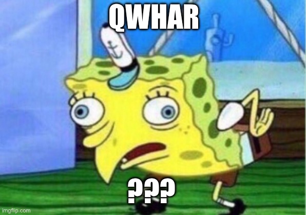 Mocking Spongebob Meme | QWHAR ??? | image tagged in memes,mocking spongebob | made w/ Imgflip meme maker