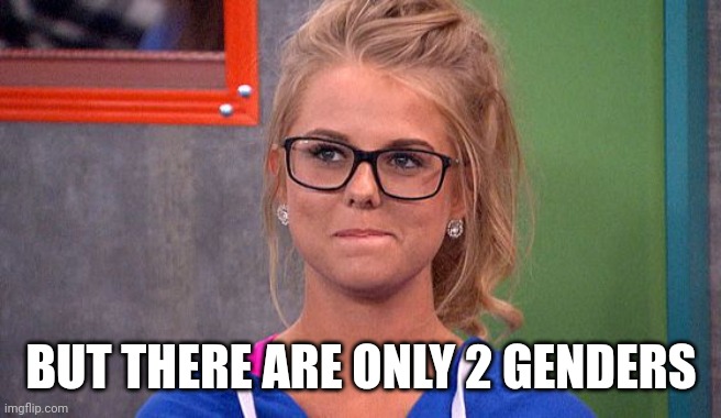Nicole 's thinking | BUT THERE ARE ONLY 2 GENDERS | image tagged in nicole 's thinking | made w/ Imgflip meme maker