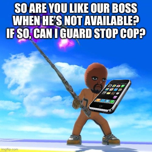 Matt from Wii Sports | SO ARE YOU LIKE OUR BOSS WHEN HE’S NOT AVAILABLE? IF SO, CAN I GUARD STOP COP? | image tagged in matt from wii sports | made w/ Imgflip meme maker