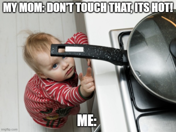 MY MOM: DON'T TOUCH THAT, ITS HOT! ME: | image tagged in parenting,kids,children,childhood,nostalgia | made w/ Imgflip meme maker