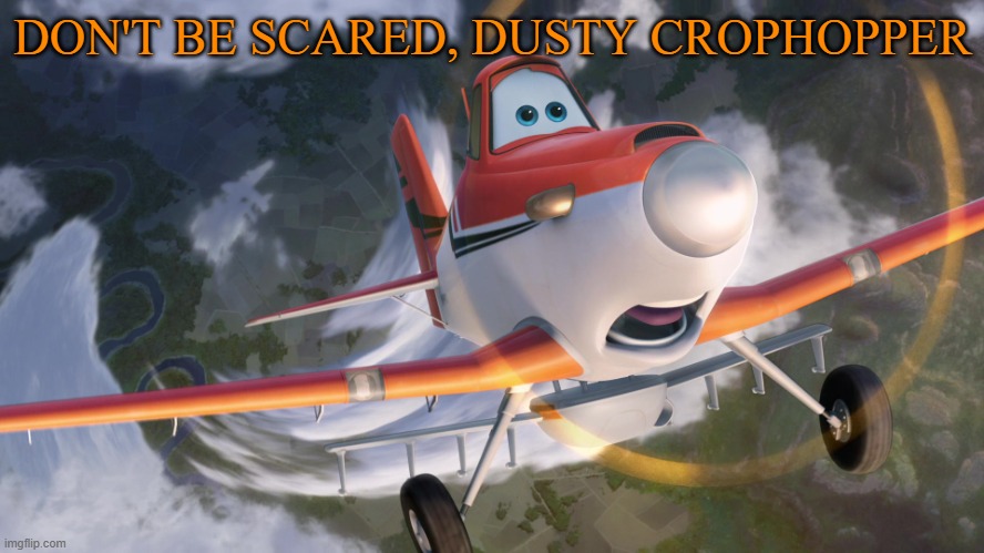 Dusty Crophopper afraid of heights | DON'T BE SCARED, DUSTY CROPHOPPER | image tagged in dusty crophopper afraid of heights | made w/ Imgflip meme maker