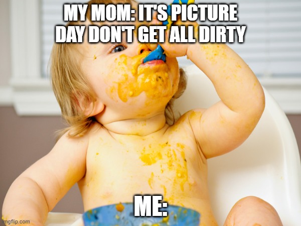 MY MOM: IT'S PICTURE DAY DON'T GET ALL DIRTY; ME: | image tagged in nostalgia,parenting,kids,childhood,children | made w/ Imgflip meme maker