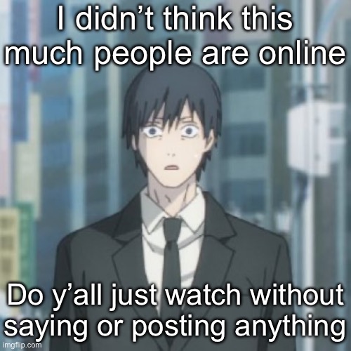 Aki shocked | I didn’t think this much people are online; Do y’all just watch without saying or posting anything | image tagged in aki shocked | made w/ Imgflip meme maker