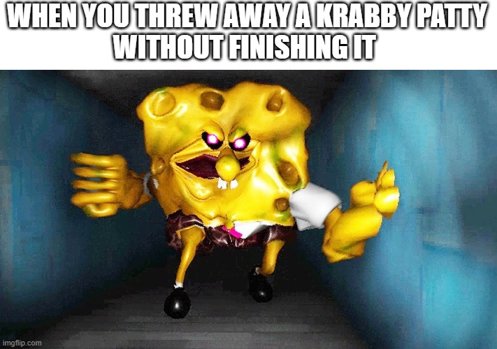 Never Insult Spongebob | WHEN YOU THREW AWAY A KRABBY PATTY
WITHOUT FINISHING IT | image tagged in the true ingredient spongebob,cursed image,cursed,dark humor,dark,spongebob | made w/ Imgflip meme maker