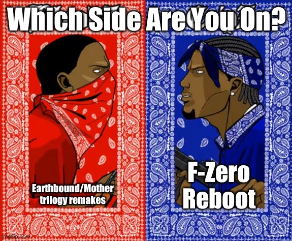 Two Forgotten Nintendo franchises | Which Side Are You On? Earthbound/Mother trilogy remakes; F-Zero Reboot | image tagged in which side are you on | made w/ Imgflip meme maker