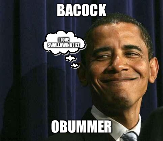He gay | BACOCK; I LOVE SWALLOWING JIZZ; OBUMMER | image tagged in obama smug face | made w/ Imgflip meme maker