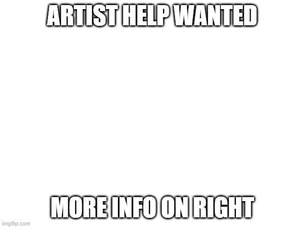 ARTIST HELP WANTED MORE INFO ON RIGHT | made w/ Imgflip meme maker