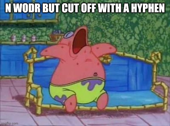 patrick sleeping 1 panel | N WODR BUT CUT OFF WITH A HYPHEN | image tagged in patrick sleeping 1 panel | made w/ Imgflip meme maker