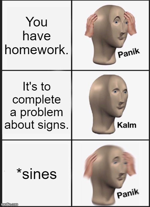 Panik Kalm Panik Meme | You have homework. It's to complete a problem about signs. *sines | image tagged in memes,panik kalm panik | made w/ Imgflip meme maker