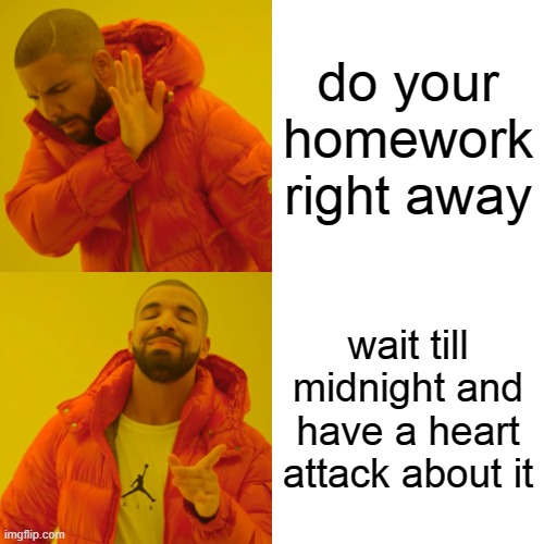 true tho | do your homework right away; wait till midnight and have a heart attack about it | image tagged in memes,drake hotline bling | made w/ Imgflip meme maker